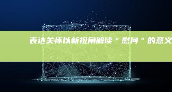 表达关怀：以新视角解读＂慰问＂的意义